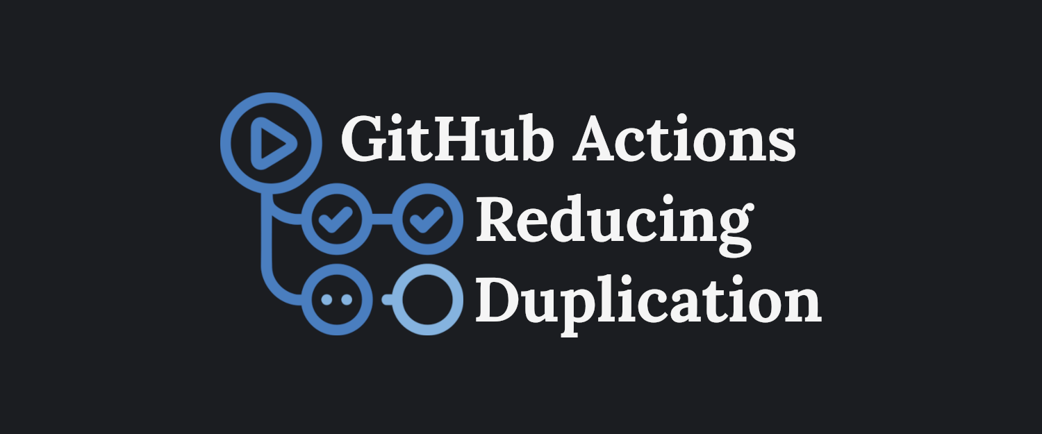 GitHub Actions Reducing Duplication / Boilerplate